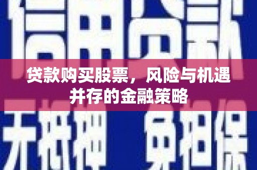 砀山贷款购买股票，风险与机遇并存的金融策略