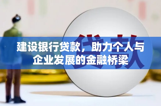 砀山建设银行贷款，助力个人与企业发展的金融桥梁