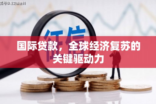 砀山国际贷款，全球经济复苏的关键驱动力