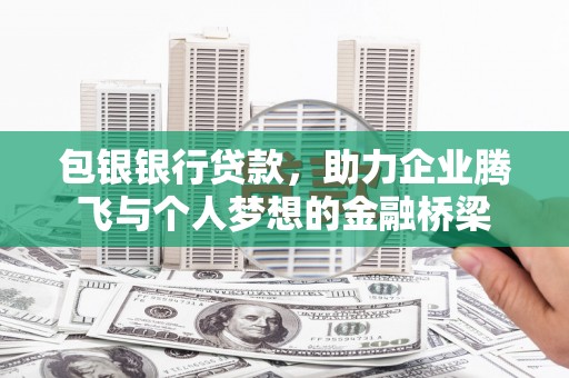 砀山包银银行贷款，助力企业腾飞与个人梦想的金融桥梁