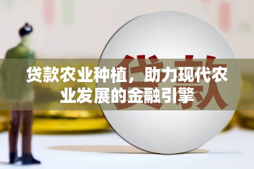 砀山贷款农业种植，助力现代农业发展的金融引擎