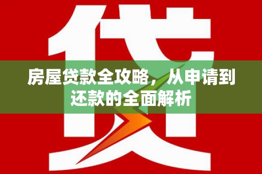 砀山房屋贷款全攻略，从申请到还款的全面解析