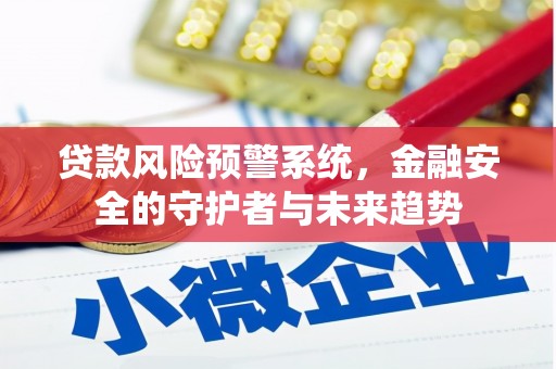 砀山贷款风险预警系统，金融安全的守护者与未来趋势