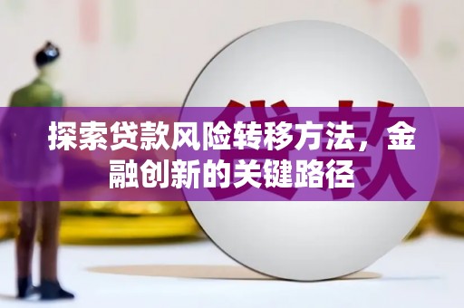 砀山探索贷款风险转移方法，金融创新的关键路径