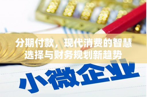 砀山分期付款，现代消费的智慧选择与财务规划新趋势