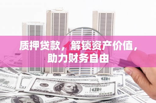 砀山质押贷款，解锁资产价值，助力财务自由