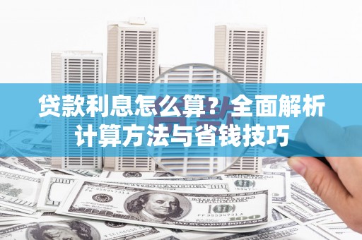 砀山贷款利息怎么算？全面解析计算方法与省钱技巧