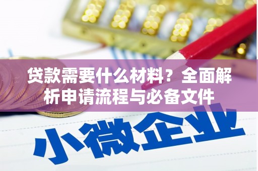 砀山贷款需要什么材料？全面解析申请流程与必备文件