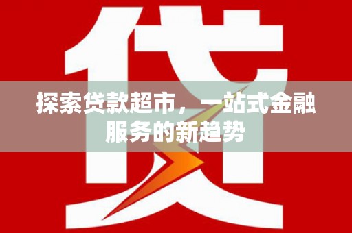 砀山探索贷款超市，一站式金融服务的新趋势