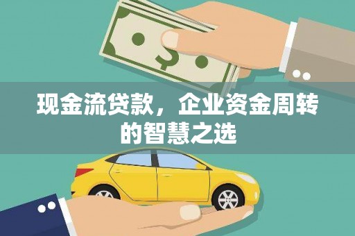 砀山现金流贷款，企业资金周转的智慧之选
