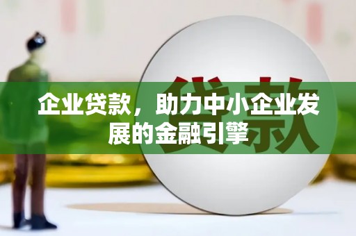 砀山企业贷款，助力中小企业发展的金融引擎