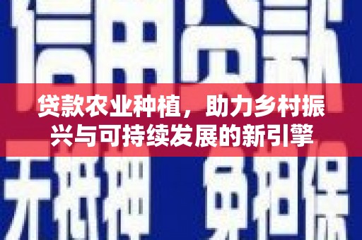 砀山贷款农业种植，助力乡村振兴与可持续发展的新引擎