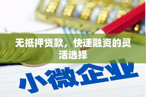 砀山无抵押贷款，快速融资的灵活选择
