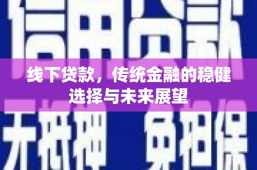 砀山线下贷款，传统金融的稳健选择与未来展望