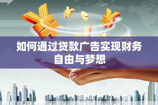 砀山如何通过贷款广告实现财务自由与梦想