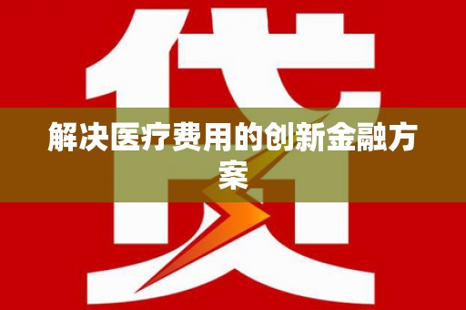 砀山解决医疗费用的创新金融方案