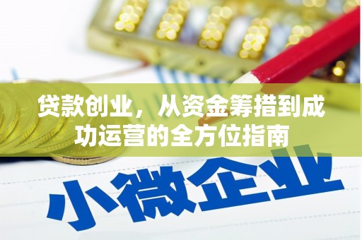 砀山贷款创业，从资金筹措到成功运营的全方位指南