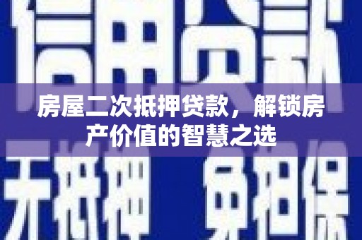 砀山房屋二次抵押贷款，解锁房产价值的智慧之选