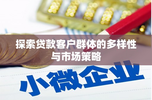 砀山探索贷款客户群体的多样性与市场策略