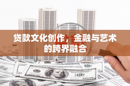 砀山贷款文化创作，金融与艺术的跨界融合