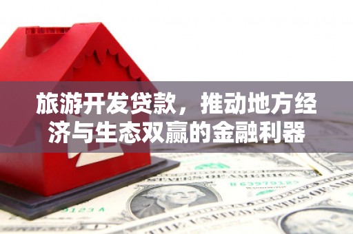 砀山旅游开发贷款，推动地方经济与生态双赢的金融利器