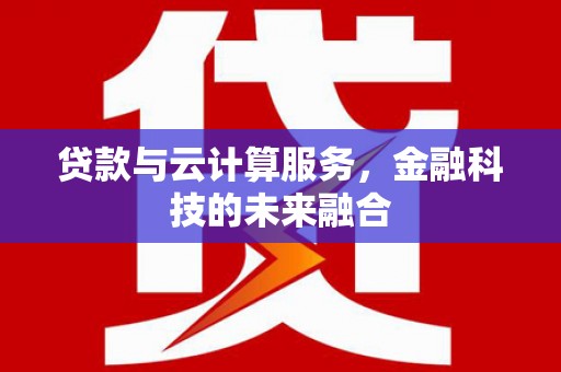 砀山贷款与云计算服务，金融科技的未来融合