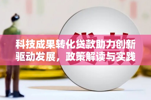 砀山科技成果转化贷款助力创新驱动发展，政策解读与实践探索