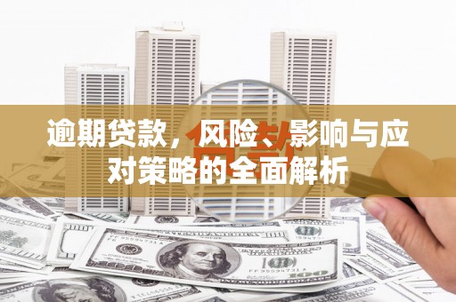 砀山逾期贷款，风险、影响与应对策略的全面解析