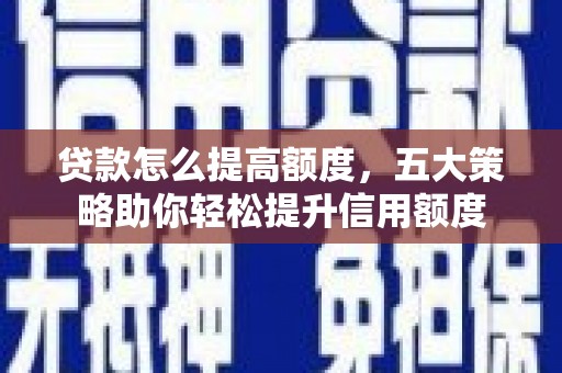 砀山贷款怎么提高额度，五大策略助你轻松提升信用额度