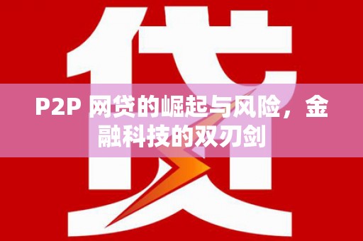 砀山P2P 网贷的崛起与风险，金融科技的双刃剑