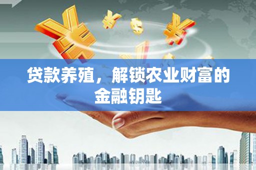 砀山贷款养殖，解锁农业财富的金融钥匙