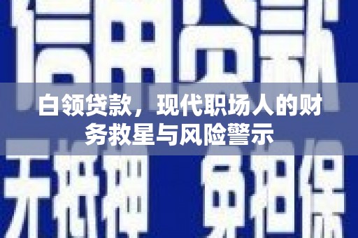 砀山白领贷款，现代职场人的财务救星与风险警示