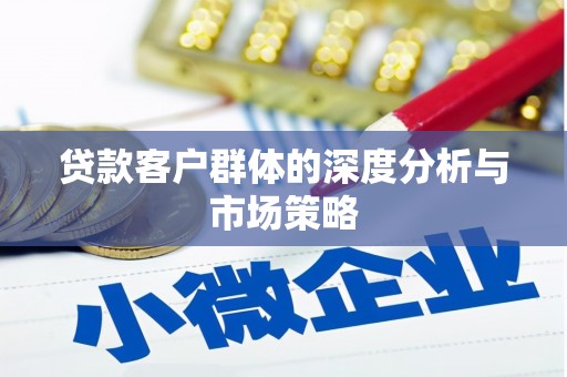砀山贷款客户群体的深度分析与市场策略