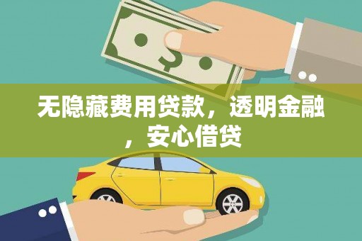 砀山无隐藏费用贷款，透明金融，安心借贷