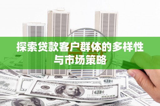 砀山探索贷款客户群体的多样性与市场策略