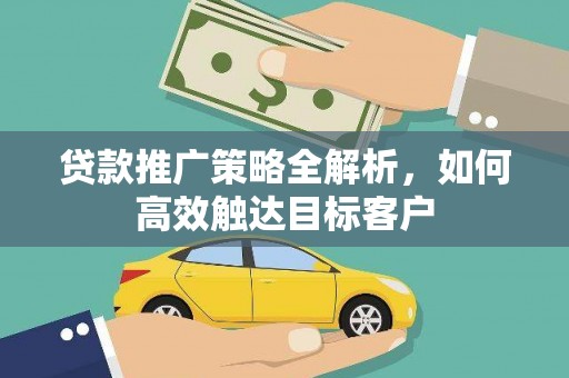 砀山贷款推广策略全解析，如何高效触达目标客户