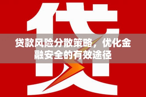 砀山贷款风险分散策略，优化金融安全的有效途径