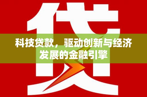 砀山科技贷款，驱动创新与经济发展的金融引擎