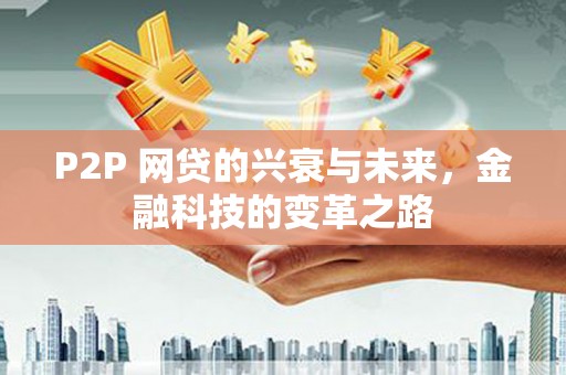砀山P2P 网贷的兴衰与未来，金融科技的变革之路