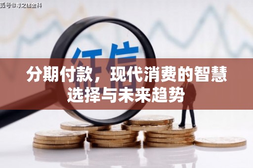 砀山分期付款，现代消费的智慧选择与未来趋势