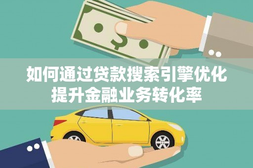 砀山如何通过贷款搜索引擎优化提升金融业务转化率
