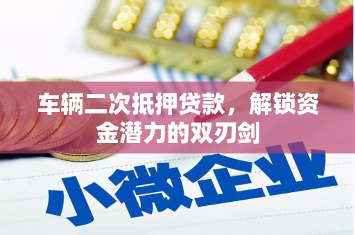 砀山车辆二次抵押贷款，解锁资金潜力的双刃剑