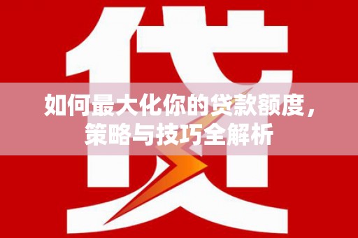 砀山如何最大化你的贷款额度，策略与技巧全解析
