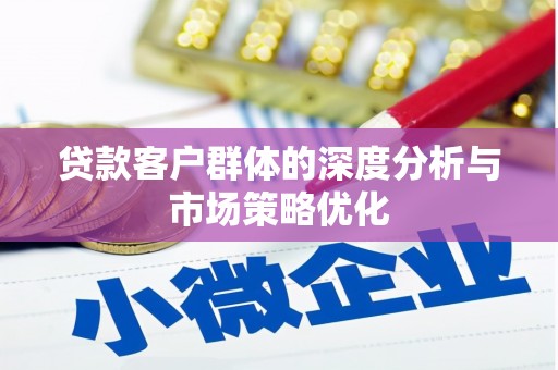 砀山贷款客户群体的深度分析与市场策略优化