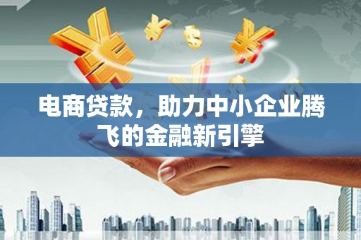 砀山电商贷款，助力中小企业腾飞的金融新引擎