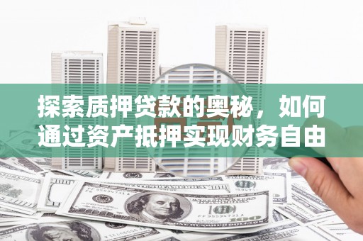 砀山探索质押贷款的奥秘，如何通过资产抵押实现财务自由