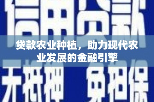 砀山贷款农业种植，助力现代农业发展的金融引擎