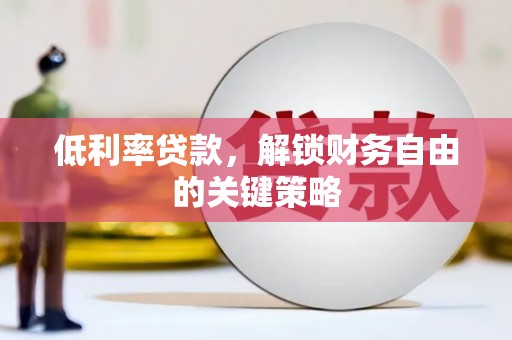 砀山低利率贷款，解锁财务自由的关键策略