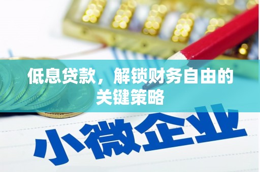 砀山低息贷款，解锁财务自由的关键策略