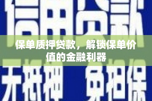 砀山保单质押贷款，解锁保单价值的金融利器